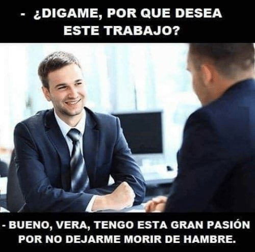 Highly recognizable meme about a person at a job interview talking about how passionate he is about working there... and not starving to death without a job.