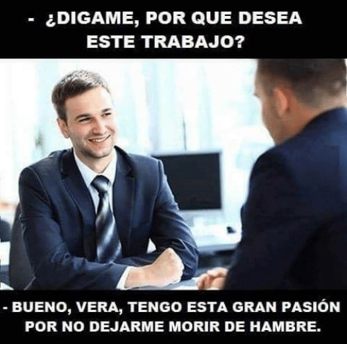 Meme muy reconocido sobre una persona en una entrevista de trabajo hablando de la pasión que siente por trabajar allí... y no morir de hambre sin empleo